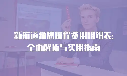 新航道雅思课程费用明细表：全面解析与实用指南