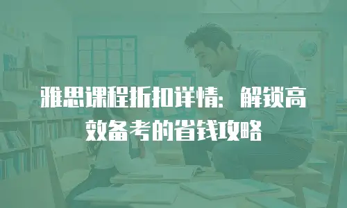 雅思课程折扣详情：解锁高效备考的省钱攻略