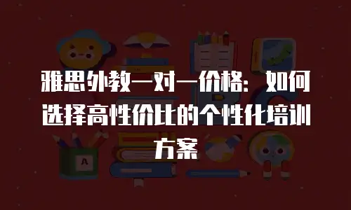 雅思外教一对一价格：如何选择高性价比的个性化培训方案