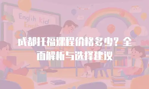 成都托福课程价格多少？全面解析与选择建议