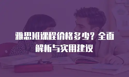 雅思班课程价格多少？全面解析与实用建议