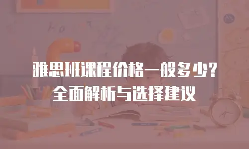 雅思班课程价格一般多少？全面解析与选择建议