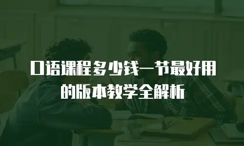 口语课程多少钱一节最好用的版本教学全解析