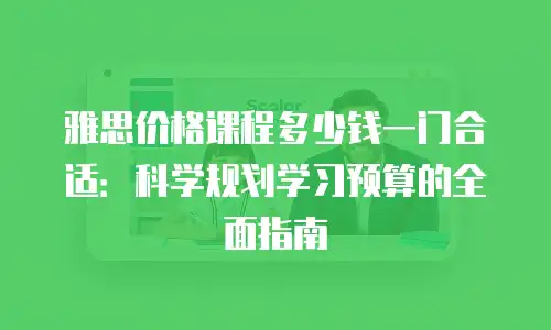 雅思价格课程多少钱一门合适：科学规划学习预算的全面指南