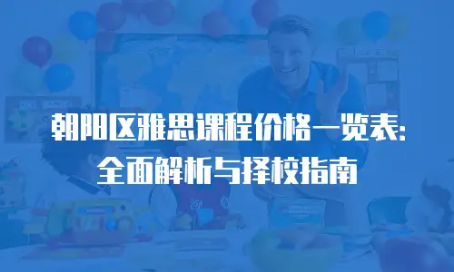 朝阳区雅思课程价格一览表：全面解析与择校指南