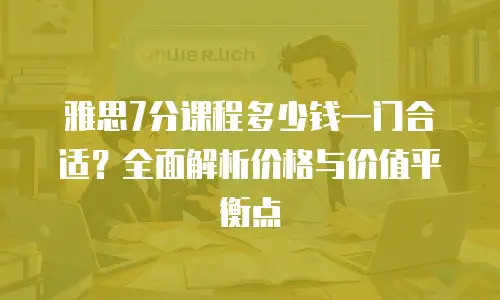 雅思7分课程多少钱一门合适？全面解析价格与价值平衡点
