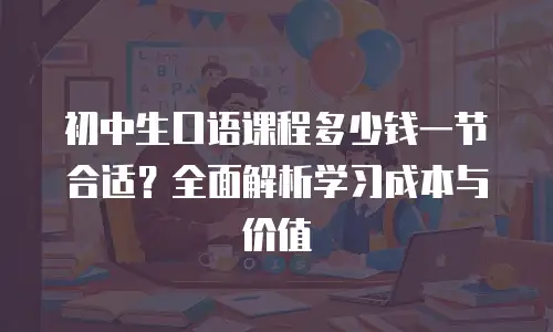 初中生口语课程多少钱一节合适？全面解析学习成本与价值