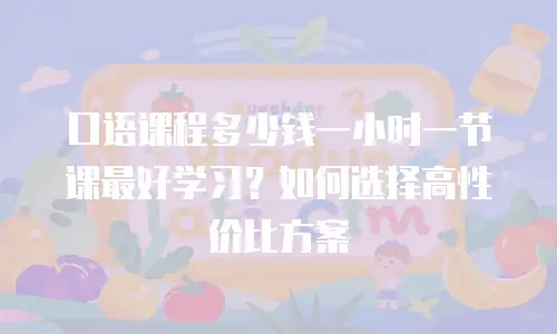 口语课程多少钱一小时一节课最好学习？如何选择高性价比方案