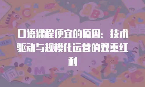 口语课程便宜的原因：技术驱动与规模化运营的双重红利