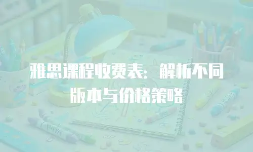 雅思课程收费表：解析不同版本与价格策略
