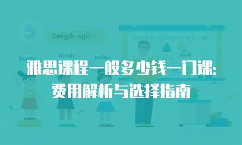 雅思课程一般多少钱一门课：费用解析与选择指南