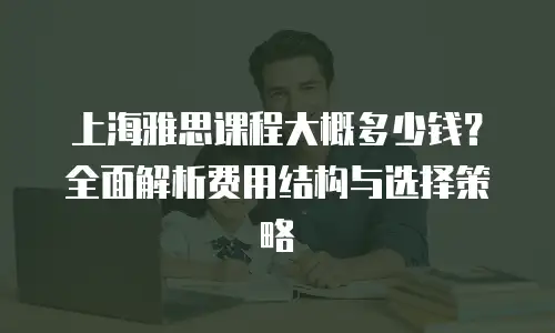 上海雅思课程大概多少钱？全面解析费用结构与选择策略