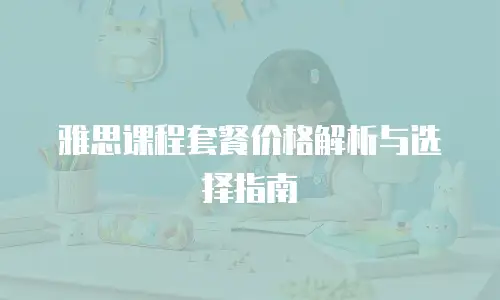 雅思课程套餐价格解析与选择指南