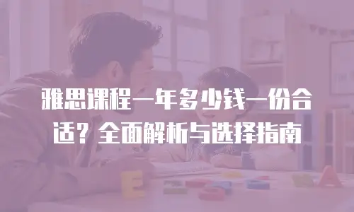 雅思课程一年多少钱一份合适？全面解析与选择指南