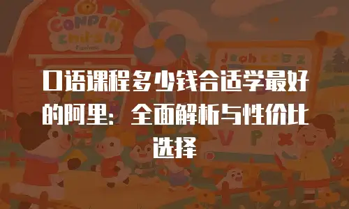 口语课程多少钱合适学最好的阿里：全面解析与性价比选择