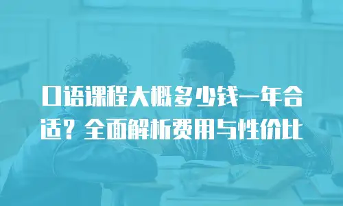 口语课程大概多少钱一年合适？全面解析费用与性价比
