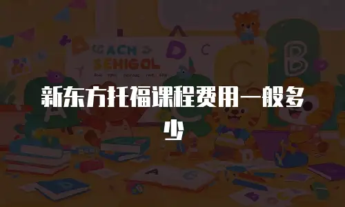 新东方托福课程费用一般多少