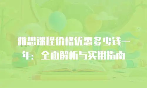 雅思课程价格优惠多少钱一年：全面解析与实用指南