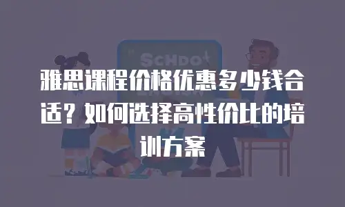 雅思课程价格优惠多少钱合适？如何选择高性价比的培训方案