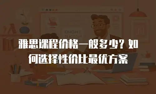 雅思课程价格一般多少？如何选择性价比最优方案