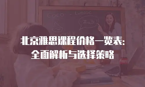 北京雅思课程价格一览表：全面解析与选择策略