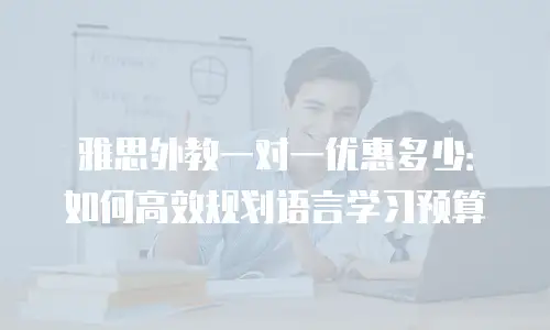 雅思外教一对一优惠多少：如何高效规划语言学习预算