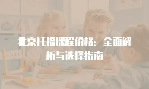 北京托福课程价格：全面解析与选择指南
