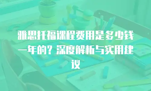 雅思托福课程费用是多少钱一年的？深度解析与实用建议