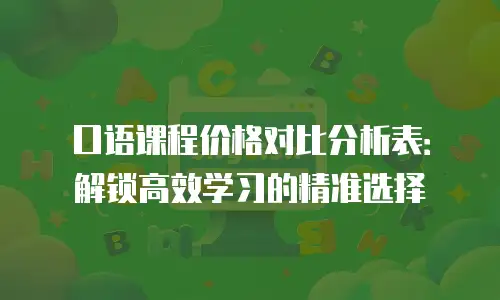 口语课程价格对比分析表：解锁高效学习的精准选择