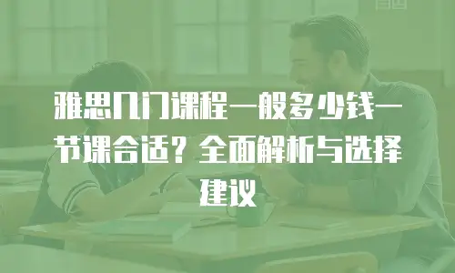 雅思几门课程一般多少钱一节课合适？全面解析与选择建议