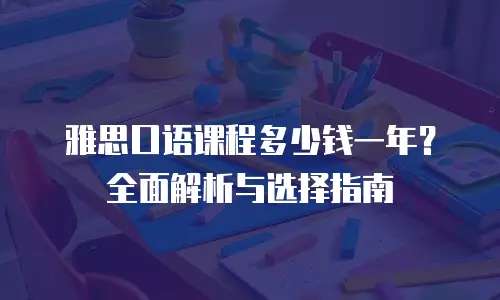 雅思口语课程多少钱一年？全面解析与选择指南