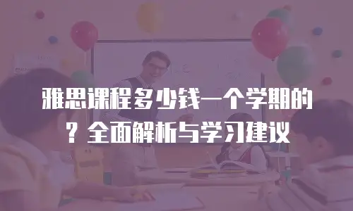 雅思课程多少钱一个学期的？全面解析与学习建议