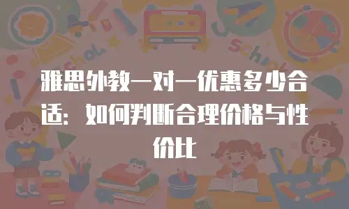 雅思外教一对一优惠多少合适：如何判断合理价格与性价比