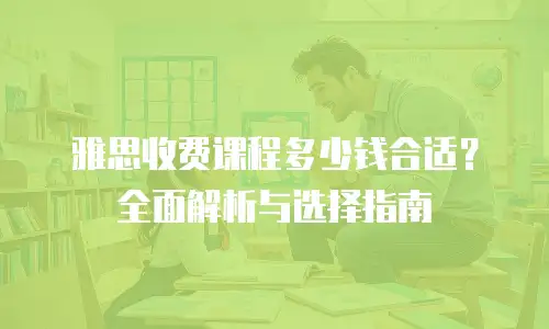 雅思收费课程多少钱合适？全面解析与选择指南