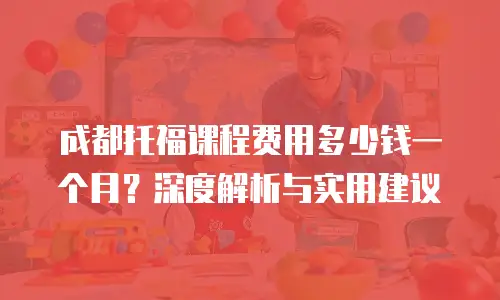 成都托福课程费用多少钱一个月？深度解析与实用建议