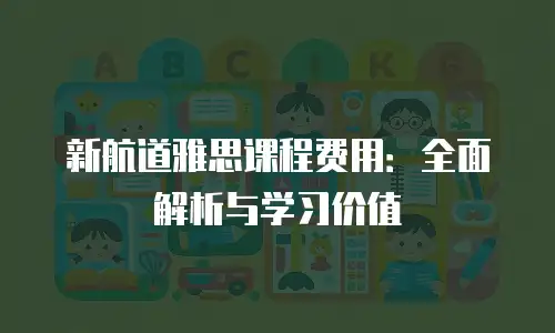 新航道雅思课程费用：全面解析与学习价值