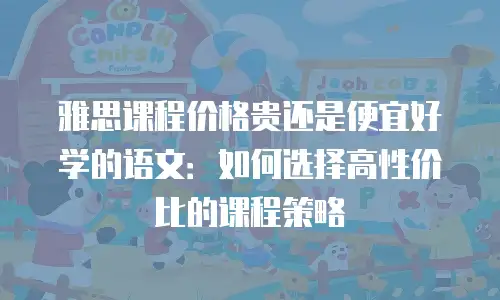 雅思课程价格贵还是便宜好学的语文：如何选择高性价比的课程策略