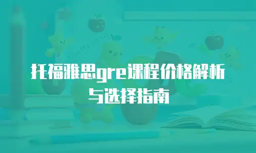 托福雅思gre课程价格解析与选择指南