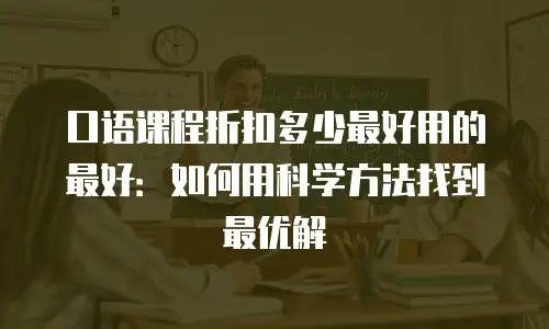 口语课程折扣多少最好用的最好：如何用科学方法找到最优解