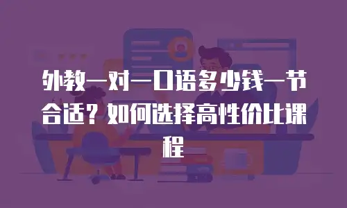 外教一对一口语多少钱一节合适？如何选择高性价比课程