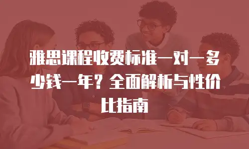 雅思课程收费标准一对一多少钱一年？全面解析与性价比指南