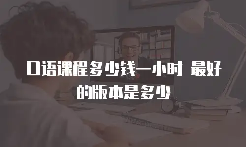 口语课程多少钱一小时 最好的版本是多少