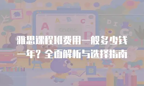 雅思课程班费用一般多少钱一年？全面解析与选择指南