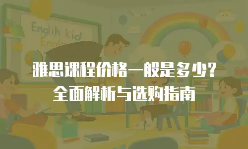 雅思课程价格一般是多少？全面解析与选购指南