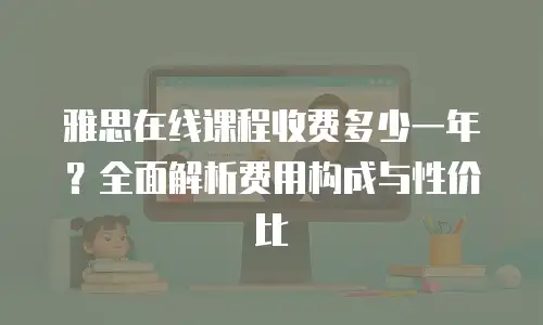 雅思在线课程收费多少一年？全面解析费用构成与性价比