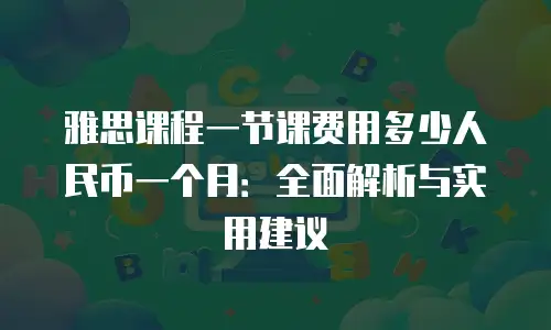 雅思课程一节课费用多少人民币一个月：全面解析与实用建议