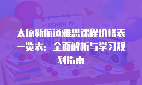 太原新航道雅思课程价格表一览表：全面解析与学习规划指南