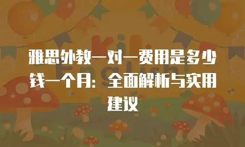 雅思外教一对一费用是多少钱一个月：全面解析与实用建议
