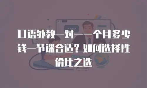 口语外教一对一一个月多少钱一节课合适？如何选择性价比之选