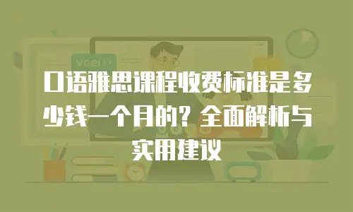 口语雅思课程收费标准是多少钱一个月的？全面解析与实用建议